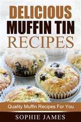 Delicious Muffin Tin Recipes: Quality Muffin Recipes For You - Sophie James