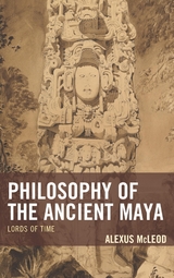 Philosophy of the Ancient Maya -  Alexus McLeod