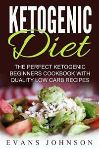 Ketogenic Diet: The Perfect Ketogenic Beginners Cookbook With Quality Low Carb Recipes - Evans Johnson