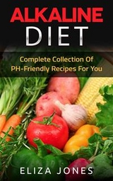 Alkaline Diet: Complete Collection Of PH-Friendly Recipes For You - Eliza Jones