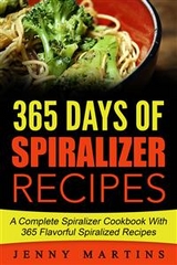 Spiralizer: 365 Days Of Spiralizer Recipes: A Complete Spiralizer Cookbook With 365 Flavorful Spiralizer Recipes - Jenny Martins