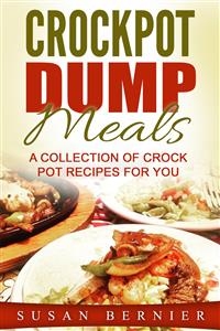 Crockpot Dump Meals: A Collection Of Crock Pot Recipes For You - Susan Bernier