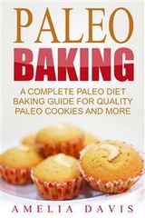 Paleo Baking: A Complete Paleo Diet Baking Guide For Quality Paleo Cookies And More - Amelia Davis