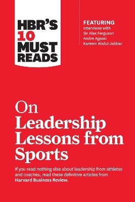 HBR's 10 Must Reads on Leadership Lessons from Sports (featuring interviews with Sir Alex Ferguson, Kareem Abdul-Jabbar, Andre Agassi) -  Harvard Business Review, Sir Alex Ferguson, Bill Parcells, Kareem Abdul-Jabbar, Joe Girardi