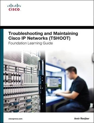 Troubleshooting and Maintaining Cisco IP Networks TSHOOT Foundation Learning Guide/Cisco Learning Lab Bundle - Amir Ranjbar, Inc. Cisco Systems