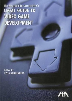 The American Bar Association's Legal Guide to Video Game Development - Ross Dannenberg