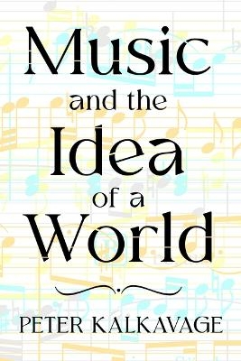 Music and the Idea of a World - Peter Kalkavage