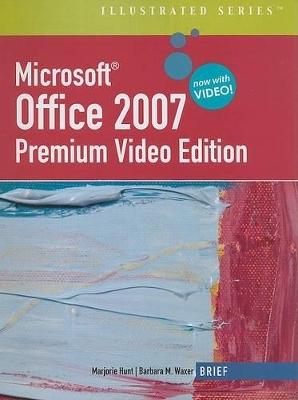 Microsoft Office 2007 Illustrated, Brief, Premium Video Edition - Marjorie Hunt, Barbara M Waxer