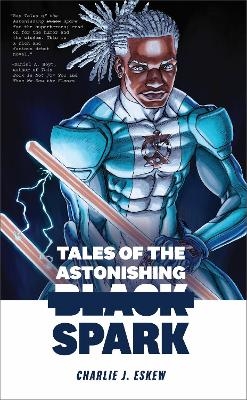 Tales of the Astonishing Black Spark - Charlie J. Eskew