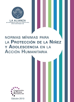 Normas Mínimas Para la Protección de la Niñez y Adolescencia en la Acción Humanitaria -  The Alliance for Child Protection in Humanitarian Action,  Save the Children