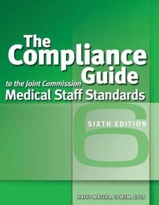 The Compliance Guide to the Joint Commission Medical Staff Standards, Sixth Edition - Kathy Matzka