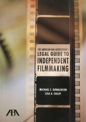 The American Bar Association's Legal Guide to Independent Filmmaking - Lisa Callif, Michael Donaldson