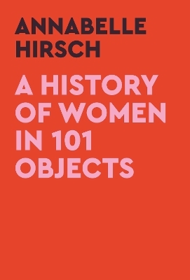 A History of Women in 101 Objects - Annabelle Hirsch