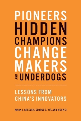 Pioneers, Hidden Champions, Changemakers, and Underdogs - Mark J. Greeven, George S. Yip, Wei Wei