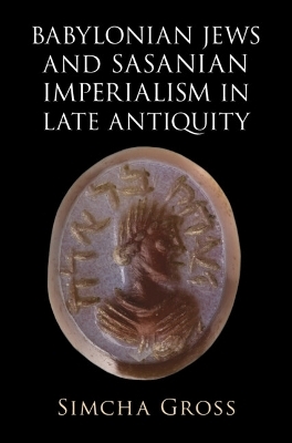 Babylonian Jews and Sasanian Imperialism in Late Antiquity - Simcha Gross