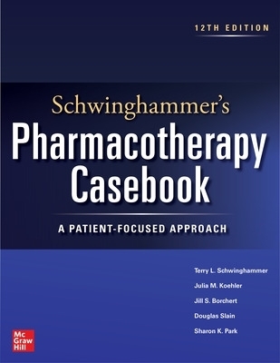 Schwinghammer's Pharmacotherapy Casebook: A Patient-Focused Approach, Twelfth Edition - Terry Schwinghammer, Julia Koehler, Jill Borchert, Douglas Slain, Sharon Park