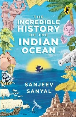 The Incredible History of the Indian Ocean - Sanyal Sanjeev