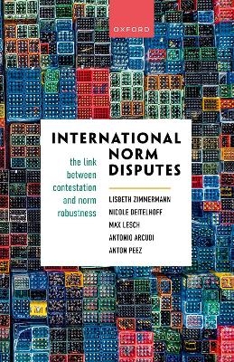 International Norm Disputes - Lisbeth Zimmermann, Nicole Deitelhoff, Max Lesch, Antonio Arcudi, Anton Peez