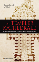 Die Templerkathedrale - Die Geheimnisse und Botschaften von Chartres - Tobias Daniel Wabbel