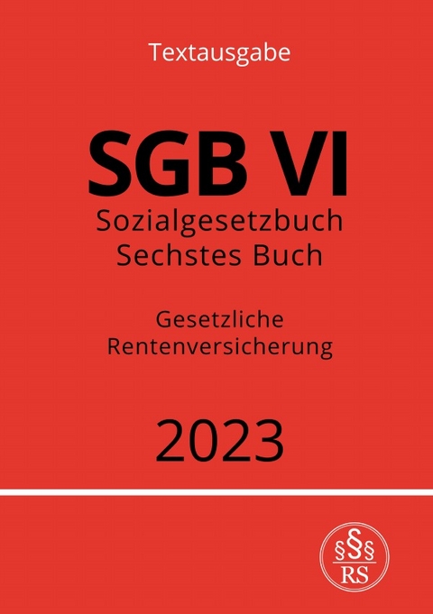 Sozialgesetzbuch - Sechstes Buch - SGB VI - Gesetzliche Rentenversicherung 2023 - Ronny Studier