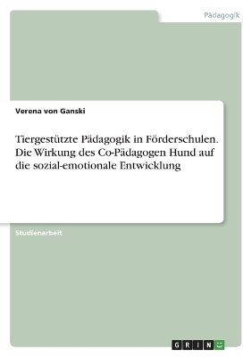 TiergestÃ¼tzte PÃ¤dagogik in FÃ¶rderschulen. Die Wirkung des Co-PÃ¤dagogen Hund auf die sozial-emotionale Entwicklung - Verena von Ganski