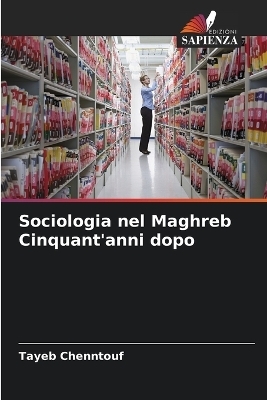 Sociologia nel Maghreb Cinquant'anni dopo - Tayeb Chenntouf