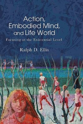 Action, Embodied Mind, and Life World - Ralph D. Ellis