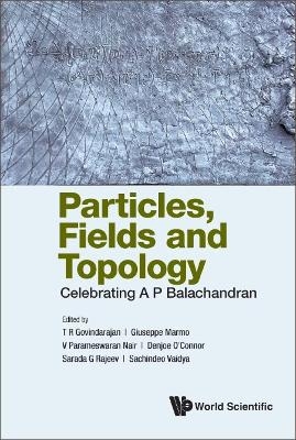 Particles, Fields And Topology: Celebrating A. P. Balachandran - 