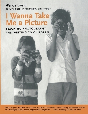 I Wanna Take Me a Picture - Wendy Ewald, Alexandra Lightfoot