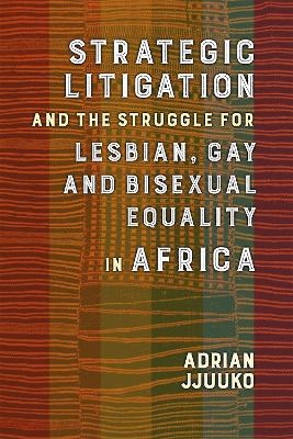 Strategic Litigation and the Struggles of Lesbian, Gay and Bisexual persons in Africa - Adrian Jjuuko