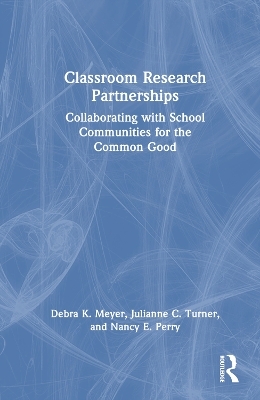 Classroom Research Partnerships - Debra K. Meyer, Julianne C. Turner, Nancy E. Perry