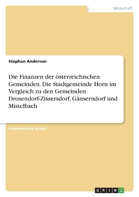 Die Finanzen der Ã¶sterreichischen Gemeinden. Die Stadtgemeinde Horn im Vergleich zu den Gemeinden Drosendorf-Zissersdorf, GÃ¤nserndorf und Mistelbach - Stephan Anderson