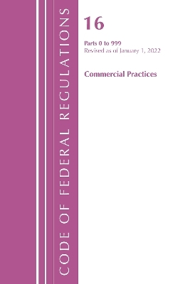 Code of Federal Regulations, Title 16 Commercial Practices 0-999, Revised as of January 1, 2022 -  Office of The Federal Register (U.S.)