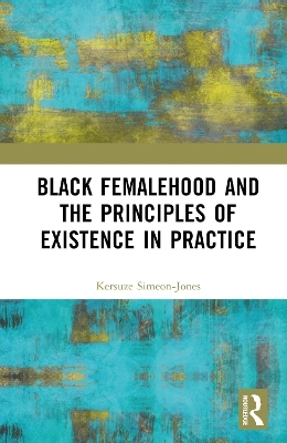 Black Femalehood and the Principles of Existence in Practice - Kersuze Simeon-Jones