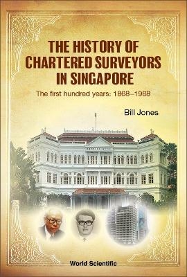 History Of Chartered Surveyors In Singapore, The: The First Hundred Years: 1868 - 1968 - William James Jones