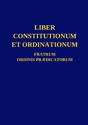 Liber Constitutionum et Ordinationum Fratrum Ordinis Prædicatorum -  Ordo Prædicatorum