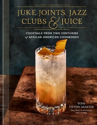 Juke Joints, Jazz Clubs, and Juice: A Cocktail Recipe Book - Toni Tipton-Martin