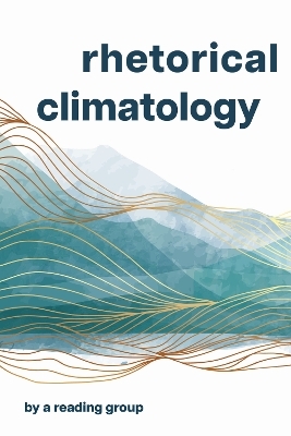 Rhetorical Climatology - Chris Ingraham, John Ackerman, Jennifer Lin Lemesurier, Bridie McGreavy, Candace Rai