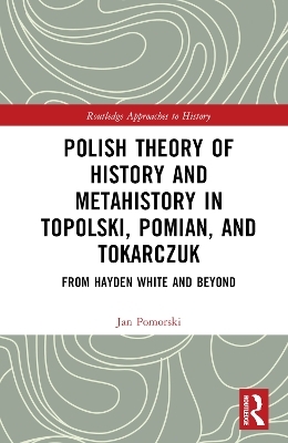 Polish Theory of History and Metahistory in Topolski, Pomian, and Tokarczuk - Jan Pomorski