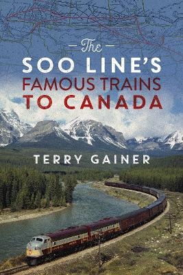 The Soo Line's Famous Trains to Canada - Terry Gainer