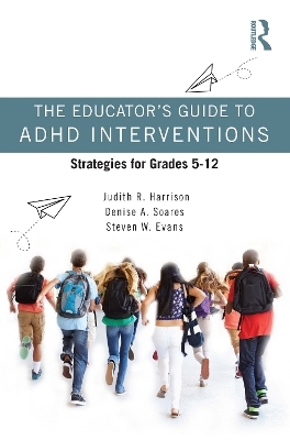 The Educator’s Guide to ADHD Interventions - Judith R. Harrison, Denise a. Soares, Steven W. Evans