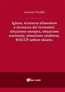 Igiene, sicurezza alimentare e sicurezza dei lavoratori: situazione europea, situazione nazionale, situazione calabrese, HACCP settore oleario. - Antonio Paolillo