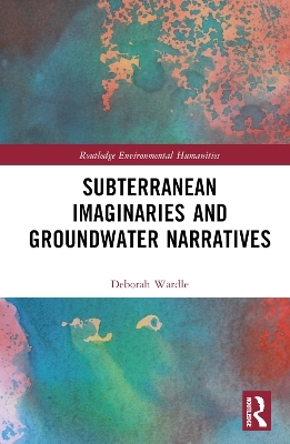 Subterranean Imaginaries and Groundwater Narratives - Deborah Wardle