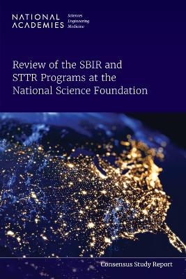 Review of the SBIR and STTR Programs at the National Science Foundation - Engineering National Academies of Sciences  and Medicine,  Policy and Global Affairs, Technology Board on Science  and Economic Policy,  Committee on the Review of the Small Business Innovation Research and Small Business Technology Transfer Programs at the National Science Foundation