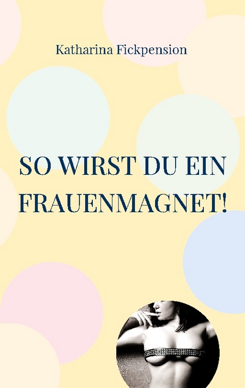 So wirst Du ein Frauenmagnet! - Katharina Fickpension