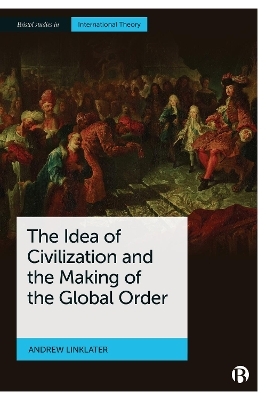 The Idea of Civilization and the Making of the Global Order - Andrew Linklater