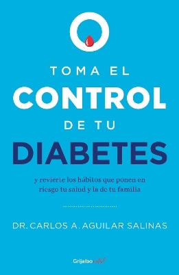 Toma el control de tu diabetes y revierte los hábitos que ponen en riesgo tu sal ud / Take Control of Your Diabetes and Undo the Habits - Dr. Carlos A. Aguilar Salinas