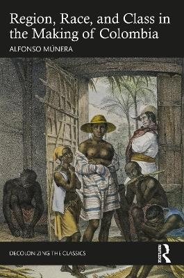 Region, Race, and Class in the Making of Colombia - Alfonso Múnera