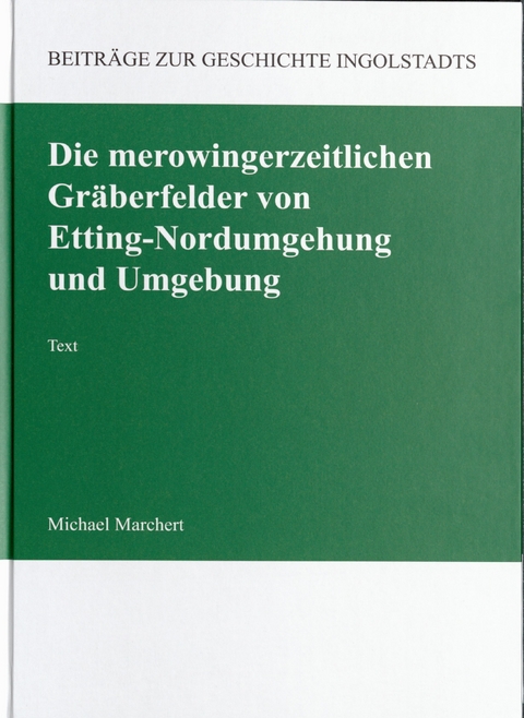 Die merowingerzeitlichen Gräberfelder von Etting-Nordumgehung und Umgebung - Michael Marchert