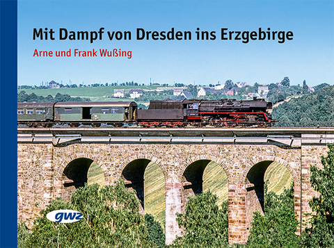 Mit Dampf von Dresden ins Erzgebirge - Arne Wußing, Frank Wußing